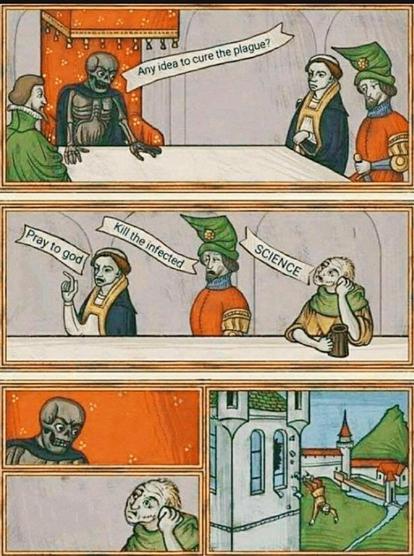 Ein humorvoller Vier-Panel-Comic, in dem ein Skelett in einem Meeting eine Gruppe mittelalterlicher Personen nach Ideen zur Heilung der Pest fragt. Zu den verschiedenen Antworten gehören „zu Gott beten“ und „die Infizierten töten“,  wobei die dritte Person gelangweilt „WISSENSCHAFT“ vorschlägt. Es kommt zu einem Blickwechsel zwischen dem Skelett und der dritten Person. Im letzten Bild sieht man diese Person dann aus dem geschlossenen Fenster fliegen.