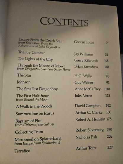 A photo of a contents page, which includes: Escape from the Death Star from Star Wars/The Adventures of Luke Skywalker by George Lucas / Trial by Combat by Jay Williams / The Lights of the City by Garry Kilworth / Through the Moons of Mowl from Dragonfall 5 and the Super Horse by Brian Earnshaw / The Star by H.G. Wells / Johnson by Guy Weiner / The Smallest Dragonboy by Anne McCaffrey / The First Half-Hour from Round the Moon by Jules Verne / A Walk in the Woods by David Campton / Summertime on Icarus by Arthur C Clarke / Baptism of Fire from Citizen of the Galaxy by Robert A Heinlein / Collecting Team by Robert Silverberg / Marooned on Splatterbang from Escape from Splatterbang by Nicholas Fisk / Terrafied by Arthur Tofte