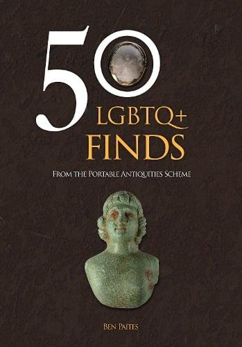 Front cover of 50 LGBTQ+ Finds from the Portable Antiquities Scheme by Ben Paites. It has a black background and features images of a glass intaglio with the words 'toujours gay' inscribed around the surface and a copper-alloy fitting showing the bust of a youth, probably Antinous.