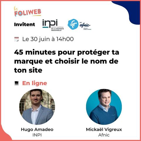 Les foliweb invitent Inpi et Afnic Internet made in France le 30 juin à 14h00 45 minutes pour protéger ta marque et choisir le nom de ton site en ligne Hugo Amadeo (INPI) et Mickaël Vigreux (Afnic)
