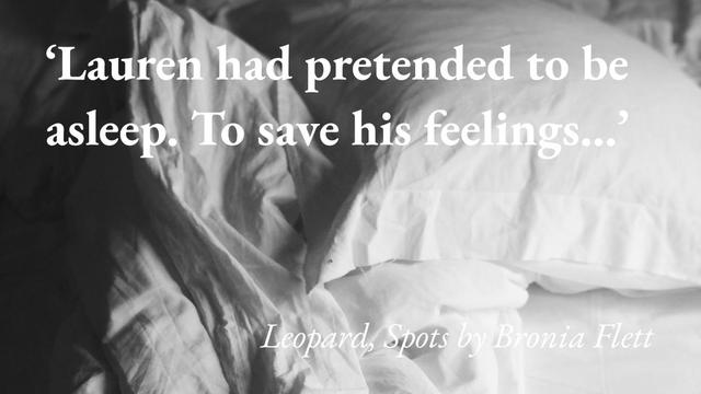 An unmade bed, with a quote from Bronia Flett's short story Leopard, Spots: 'Lauren had pretended to be asleep. To save his feelings…'