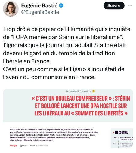 Tweet sur X de Mme Eugénie Bastié, avec capture d’écran d’un article de l’Humanité.  « Trop drôle ce papier de l'Humanité qui s'inquiète de "l'OPA menée par Stérin sur le libéralisme". J'ignorais que le journal qui adulait Staline était devenu le gardien du temple de la tradition libérale en France. C'est un peu comme si le Figaro s'inquiétait de l'avenir du communisme en France. »