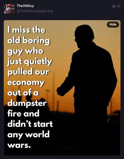 Screenshot of image of silhouette of Joe Biden, sunset in background and words-

“ I miss the old boring guy who just quietly pulled our economy out of a dumpster fire and didn't start any world wars”.