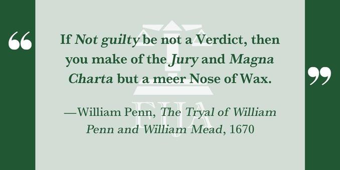 If Not guilty be not a Verdict, then
you make of the Jury and Magna
Charta but a meer Nose of Wax.
— William Penn, The Tryal of William
Penn and William Mead, 1670
