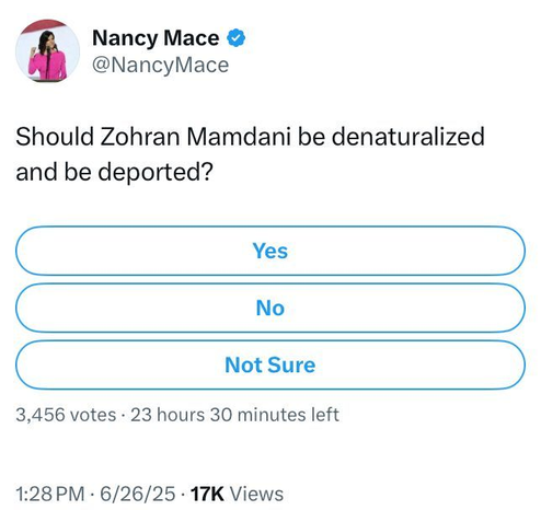 
@NancyMace
Should Zohran Mamdani be denaturalized
and be deported?
3,456 votes - 23 hours 30 minutes left
1:28PM - 6/26/25 - 17K Views

