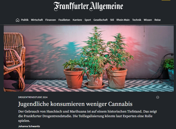 Screenshot 26.06.2025 FAZ Artikel 
Konsum ist auf niedrigstem Stand seit 2002
Für das Monitoring-System Drogentrends (MoSyD), gefördert vom Drogenreferat der Stadt Frankfurt, werden jährlich rund 1500 Frankfurter Schüler im Alter von 15 Jahren an befragt. Die Daten zu Cannabis wurden wegen des großen Interesses an den möglichen Auswirkungen der Teillegalisierung vorzeitig ausgewertet, die gesamten Ergebnisse der MoSyD-Studie sollen nach Angaben des Drogenreferats Ende des Jahres vorliegen. https://www.faz.net/aktuell/rhein-main/frankfurt/drogentrendstudie-2024-jugendliche-konsumieren-weniger-cannabis-110559997.html