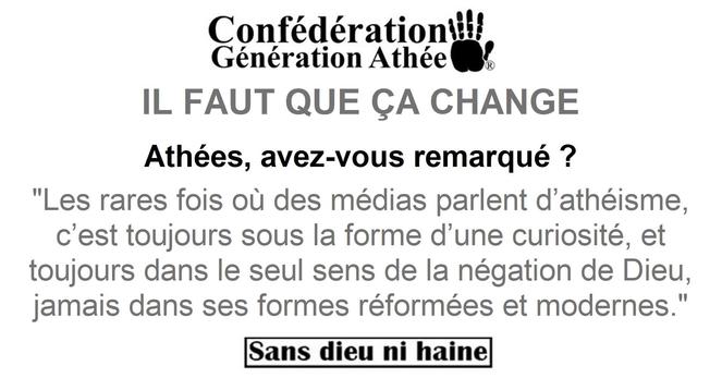 IL FAUT QUE ÇA CHANGE
Athées, avez-vous remarqué ?
Les rares fois où des médias parlent d’athéisme, c’est toujours sous la forme d’une curiosité, et toujours dans le seul sens de la négation de Dieu, jamais dans ses formes réformées et modernes.
