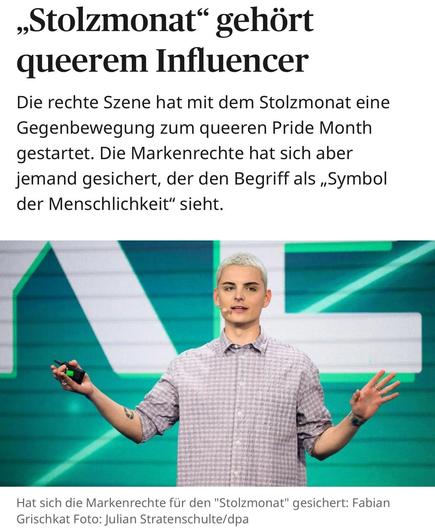 ,,Stolzmonat“ gehört queerem Influencer

Die rechte Szene hat mit dem Stolzmonat eine Gegenbewegung zum queeren Pride Month gestartet. Die Markenrechte hat sich aber jemand gesichert, der den Begriff als ,,Symbol der Menschlichkeit” sieht.


Hat sich die Markenrechte für den "Stolzmonat" gesichert: Fabian Grischkat Foto: Julian Stratenschulte/dpa
