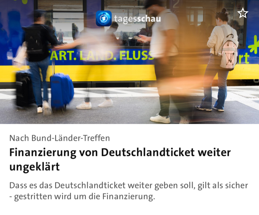 Screenshot Tagesschau App. Text: "Nach Bund-Länder-Treffen

Finanzierung von Deutschlandticket weiter ungeklärt

Dass es das Deutschlandticket weiter geben soll, gilt als sicher - gestritten wird um die Finanzierung."

Darüber Foto einer Bahnsteigszene.