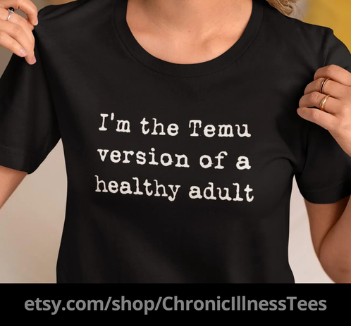 a black tee with white letter "I'm the temu version of a health adult"

https://www.etsy.com/shop/ChronicIllnessTees