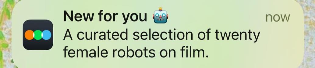 Letterboxd iPhone alert:  
“New for you 🤖 
A curated selection of twenty female robots on film.”