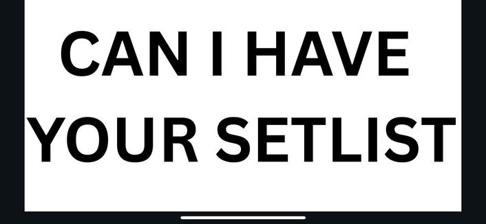 A text image featuring the phrase "CAN I HAVE YOUR SETLIST" in bold, black letters on a white background.