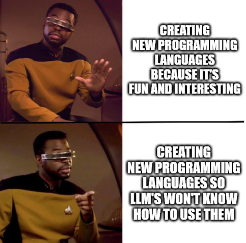 geordi laforge nah yea meme saying

nah: creating new programming languages because it's fun and interesting

yea: creating new programming languages so LLM's won't know how to use them