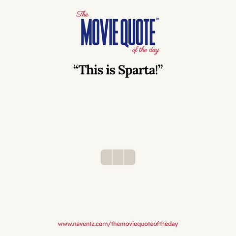 “This is Sparta!”
www.naventz.com/themoviequoteoftheday
