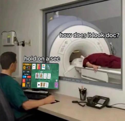 a person in an mri saying 'how does it look doc?' and you can see the doctor is on the computer playing a card game 'hold on a sec'