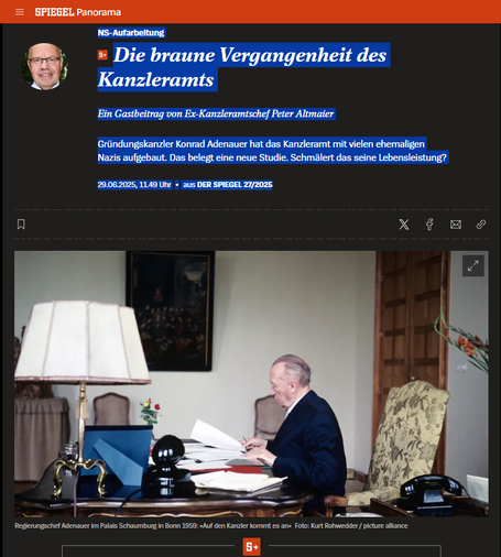 Screenshot 29.06.2025 Artikel zur NS-Aufarbeitung
NS-Aufarbeitung
Die braune Vergangenheit des Kanzleramts
Ein Gastbeitrag von Ex-Kanzleramtschef Peter Altmaier
Gründungskanzler Konrad Adenauer hat das Kanzleramt mit vielen ehemaligen Nazis aufgebaut. Das belegt eine neue Studie. Schmälert das seine Lebensleistung?
29.06.2025, 11.49 Uhr • aus DER SPIEGEL 27/2025

Welche Rolle spielten die Alt-Nazis bei der Prohibition [nicht nur] von Hanf?

https://www.spiegel.de/panorama/ns-aufarbeitung-des-kanzleramts-38-prozent-der-hoeheren-beamten-waren-ex-nazis-a-95386c92-45fd-43a5-804a-7f6b6bfecc9c

