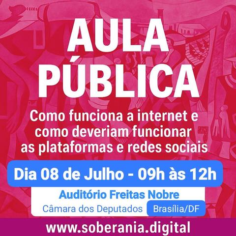 Arte com fundo rosa e os dizeres: Aula Pública. Como funciona a internet e como deveriam funcionar as plataformas e redes sociais.
Dia 08 de julho de 2025 - 09h às 12h
Auditório Freitas Nobre - Câmara dos Deputados, Brasília/DF. www.soberania.digital