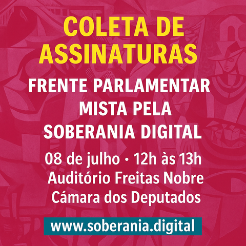 Arte com fundo rosa e os dizeres: COLETA DE ASSINATURAS.
Frente Parlamentar Mista pela Soberania Digital 
08 de julho de 2025 - 12h às 13h
Auditório Freitas Nobre - Câmara dos Deputados. 
www.soberania.digital