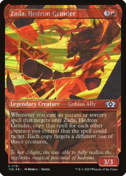 Card Name: Zada, Hedron Grinder
Set: Multiverse Legends
Description: Whenever you cast an instant or sorcery spell that targets only Zada, copy that spell for each other creature you control that the spell could target. Each copy targets a different one of those creatures.
Artist: Dominik Mayer