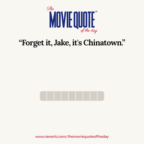 “Forget it, Jake, it's Chinatown.
www.naventz.com/themoviequoteoftheday
