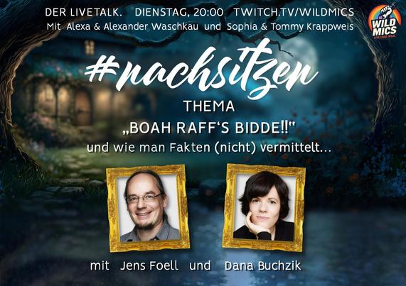 Die Grafik kündigt die Livetalk-Veranstaltung mit dem Titel „#nachsitzen“ an. Das Thema der Veranstaltung lautet: „Boah Raffs Bidde!!" - und wie man Fakten (nicht) vermittelt. 

Gäste sind Jens Foell und Dana Buchzik, deren Fotos in einem goldenen Bilderrahmen mittig unten positioniert sind.

Zeitpunkt: Dienstag, 20:00 Uhr

Plattform: twitch.tv/wildmics

Moderation: Alexa & Alexander Waschkau sowie Sophia & Tommy Krappweis

Der Hintergrund zeigt die stimmungsvolle Illustration einer nächtlichen Szene in einem Garten.
