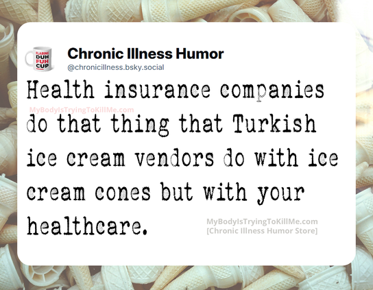 Health insurance companies do that thing that Turkish ice cream vendors do with ice cones but with your healthcare