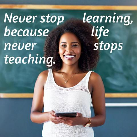 Never stop learning, because life never stops teaching.