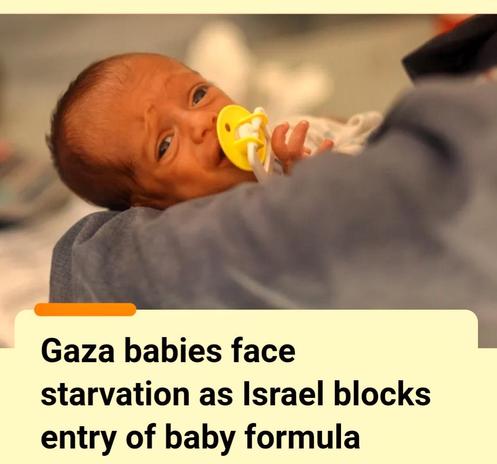 Headline from AJ English 

"Gaza babies face starvation as Israel blocks entry of baby formula".

Image of malnutritioned baby.