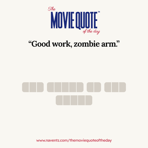 “Good work, zombie arm.”
www.naventz.com/themoviequoteoftheday
