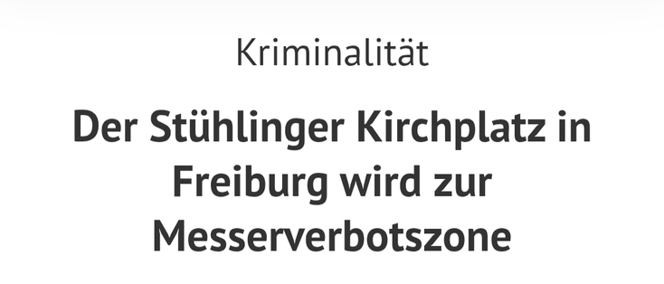 Ausschnitt eines Zeitungsartikel vom 08.05.25:

Der Stühlinger Kirchplatz in Freiburg wird zur Messerverbotszone.