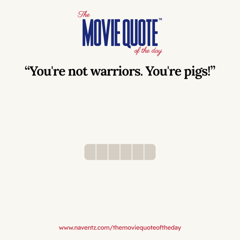 “You're not warriors. You're pigs!”
www.naventz.com/themoviequoteoftheday

