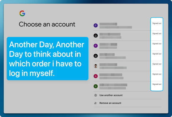 Google Login View with multiple Accounts displayed which are "signed out". Added Comment "Another Day, Another Day to think about in which order i have to log in myself."