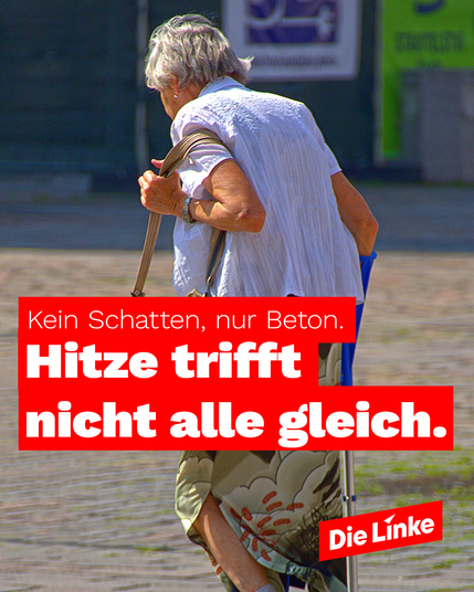 Eine ältere Frau mit einem Gehstock und bepackt mit einer Tasche schleppt sich über einen kahlen Platz.

Dazu der Text: Kein Schatten, nur Beton. Hitze trifft nicht alle gleich.

Und das Linke-Logo.