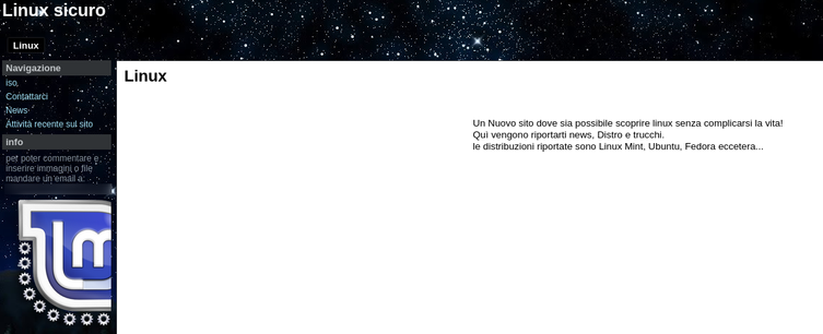 Un Nuovo sito dove sia possibile scoprire linux senza complicarsi la vita!
Quì vengono riportarti news, Distro e trucchi.
le distribuzioni riportate sono Linux Mint, Ubuntu, Fedora eccetera...