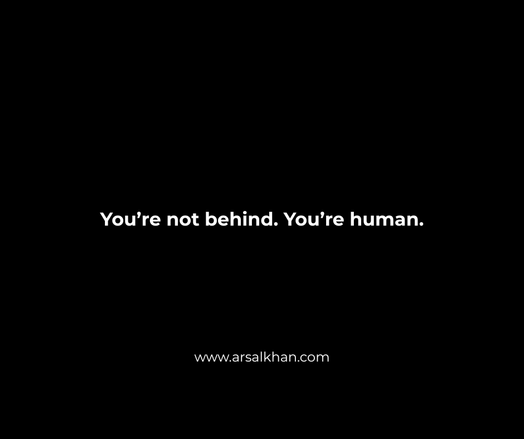 Plain black background with centered white text that reads: "You're not behind. You're human"
www.arsalkhan.com
