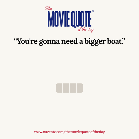 “You're gonna need a bigger boat”
www.naventz.com/themoviequoteoftheday
