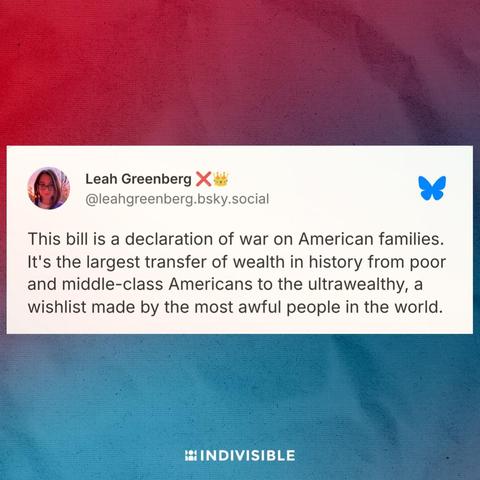 Post from Leah Greenberg saying, "This bill is a declaration of war on American families. It's the largest transfer of wealth in history from poor and middle-class Americans to the ultrawealthy, a wishlist made by the most awful people in the world."