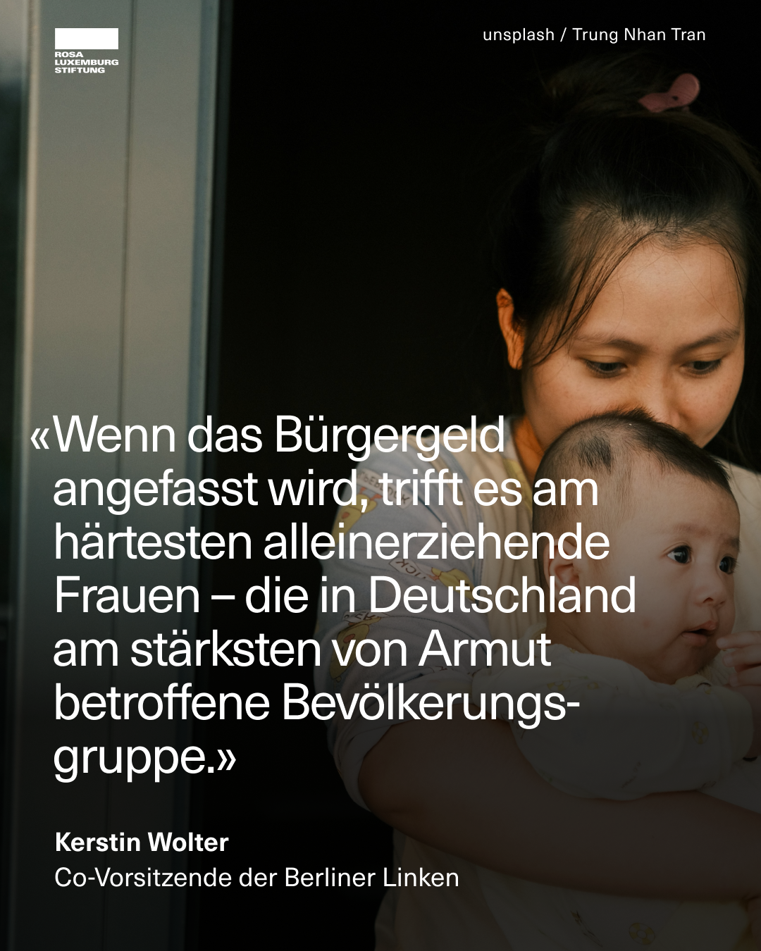 Eine junge Frau mit dunklen Haaren hält ein Baby im Arm. Beide schauen ernst. Links im Bild steht ein Zitat von Kerstin Wolter, Co-Vorsitzende der Berliner Linken: „Wenn das Bürgergeld angefasst wird, trifft es am härtesten alleinerziehende Frauen – die in Deutschland am stärksten von Armut betroffene Bevölkerungsgruppe.“ Oben links ist das Logo der Rosa-Luxemburg-Stiftung zu sehen, oben rechts die Bildquelle: unsplash / Trung Nhan Tran.