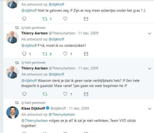 @ Als antwoord op @dijkhoff
@dijkhoff Niet te geloven zeg :P Zijn er nog meer addertjes onder het gras 7)

 @ThierryAartsen - 11 dec. 2009 v
Als antwoord op @dijkhoff
@dijkhoff F*ck, moet ik nu onderduiken?

 @ThierryAartsen - 11 dec. 2009 
yAls antwoord op @dijkhoff
@dijkhoff Waarom denk je dat ik geen vaste verblijfplaats heb? :P Een hele
Klopjacht is gaande! Maar vanaf 1jan gaan we weer beginnen he :P

Klaas Dijkhoff @ @dijkhoff - 11 dec. 2009 
Als antwoord op @ThierryAartsen
@ThierryAartsen volgen ze je al? ik zal je niet verlinken. Team VVD sticks
together!
