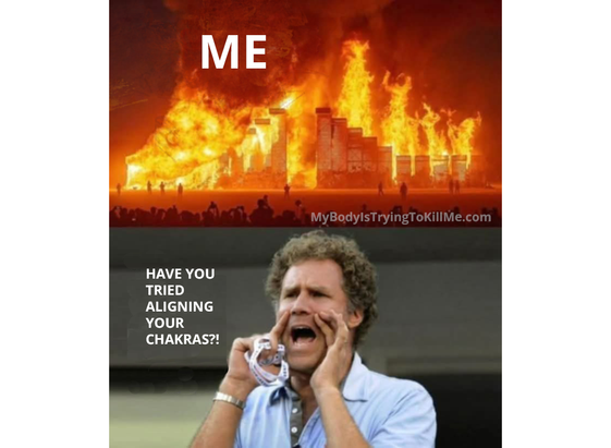 1 - a city on fire labeled "ME"

2 - will ferrell yeling "have you tried aligning your chakras?!"