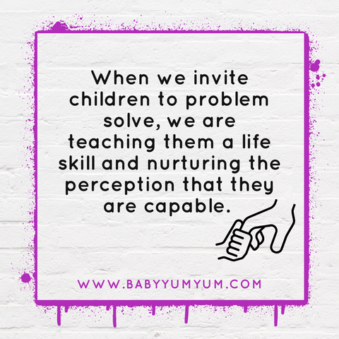 When we invite children to problem solve, we are teaching them a life skill and nurturing the perception that they are capable.