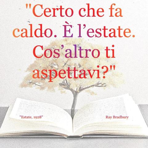 L'immagine digitale riproduce un albero fiorito che sboccia dalle pagine centrali di un  libro aperto. In primo piano le scritte: "Certo che fa caldo. E' l'estate. Cos'altro ti aspettavi?", "Estate 1928 Ray Bradbury".