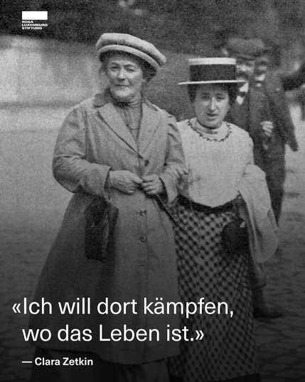 Schwarzweißfoto von Clara Zetkin und Rosa Luxemburg, Arm in Arm. Dazu das Zitat: "Ich will dort kämpfen, wo das Leben ist." — Clara Zetkin