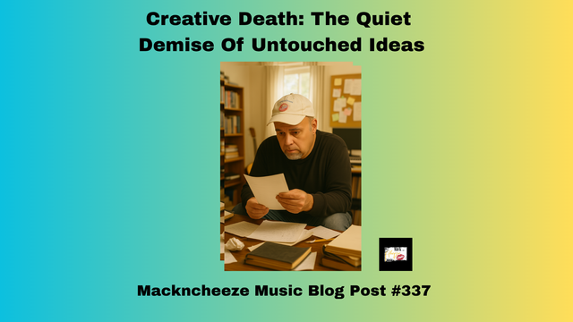 A thoughtful man in a cap sits at a cluttered desk, reading papers with a serious expression, surrounded by books and notes. Text above reads “Creative Death: The Quiet Demise Of Untouched Ideas,” with “Mackncheeze Music Blog Post #337” below. Gradient blue to yellow background.