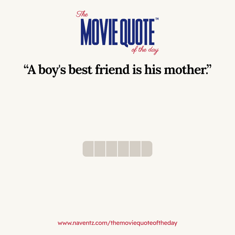 “A boy's best friend is his mother”
www.naventz.com/themoviequoteoftheday
