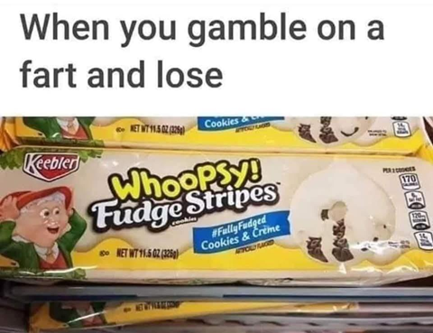 "When you gamble on a fart and lose."

(Picture of Keebler cookies called "Whoopsy! Fudge Stripes")