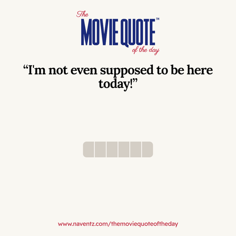 “I'm not even supposed to be here today!”
www.naventz.com/themoviequoteoftheday
