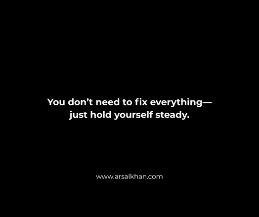 You don’t need to fix everything—
just hold yourself steady.
www.arsalkhan.com
