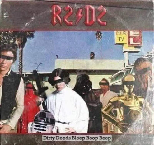 R2/D2
Dirty Deeds bleep Boop Beep

(ACDC Album with Star Wars characters on it)