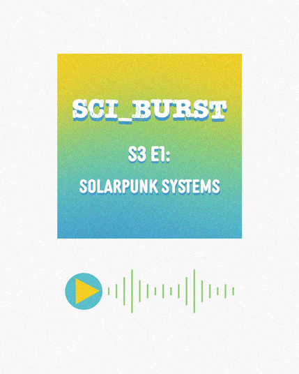Sci_Burst S3 E1: Solarpunk Systems